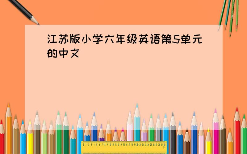 江苏版小学六年级英语第5单元的中文