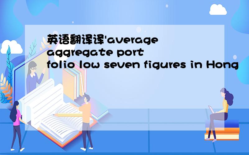 英语翻译译'average aggregate portfolio low seven figures in Hong