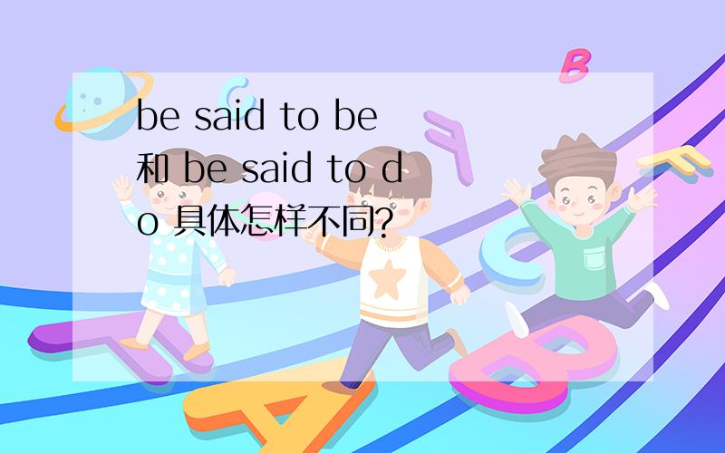 be said to be 和 be said to do 具体怎样不同?