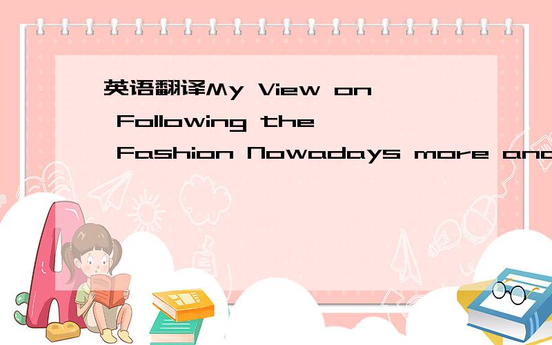 英语翻译My View on Following the Fashion Nowadays more and more