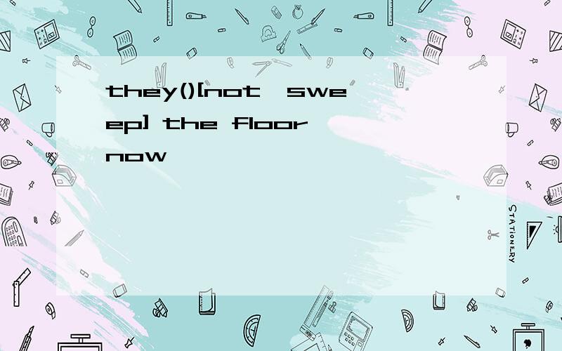 they()[not,sweep] the floor now