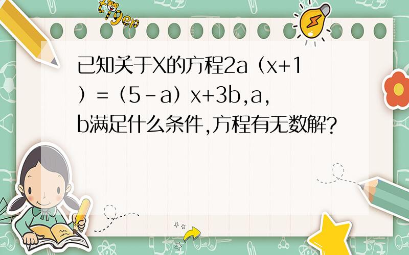 已知关于X的方程2a（x+1）=（5-a）x+3b,a,b满足什么条件,方程有无数解?