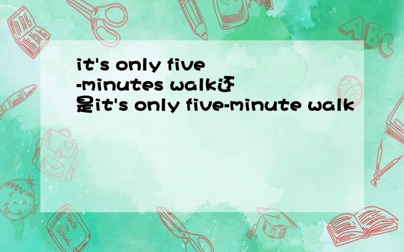 it's only five-minutes walk还是it's only five-minute walk