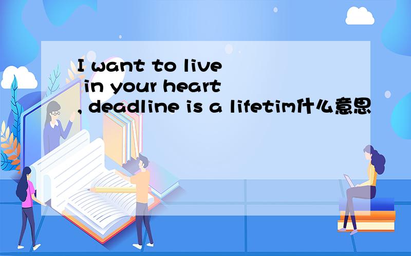 I want to live in your heart, deadline is a lifetim什么意思