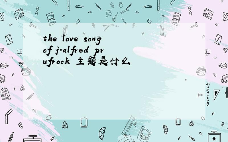 the love song of j.alfred prufrock 主题是什么