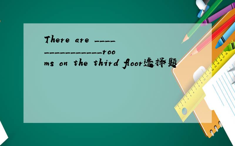 There are _______________rooms on the third floor选择题
