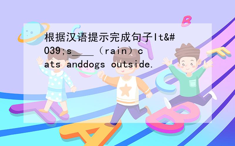 根据汉语提示完成句子It's＿＿（rain）cats anddogs outside.