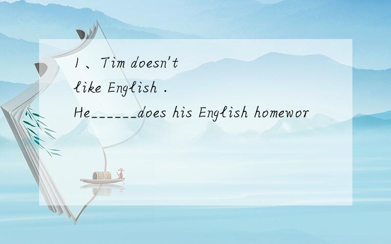 1、Tim doesn't like English .He______does his English homewor