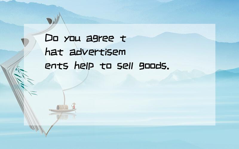Do you agree that advertisements help to sell goods.