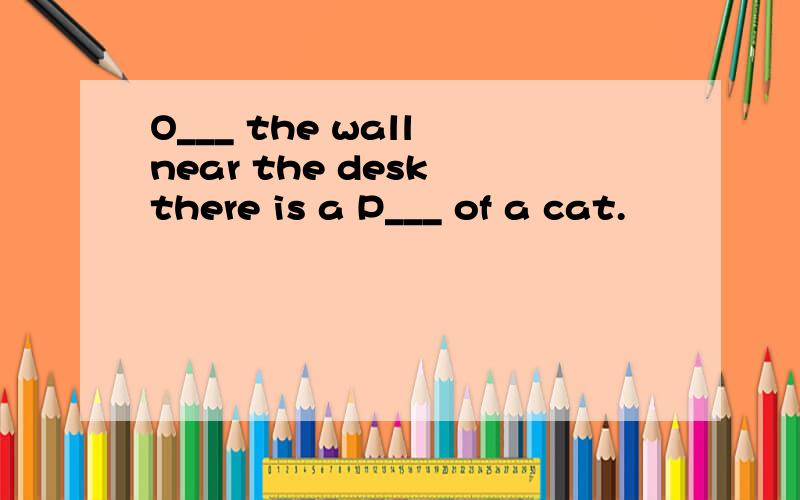 O___ the wall near the desk there is a P___ of a cat.