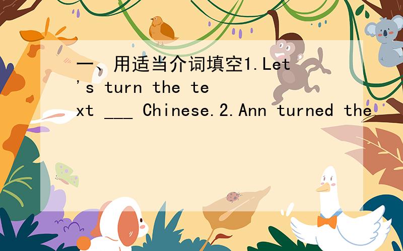 一、用适当介词填空1.Let's turn the text ___ Chinese.2.Ann turned the