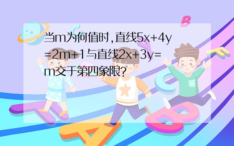 当m为何值时,直线5x+4y=2m+1与直线2x+3y=m交于第四象限?