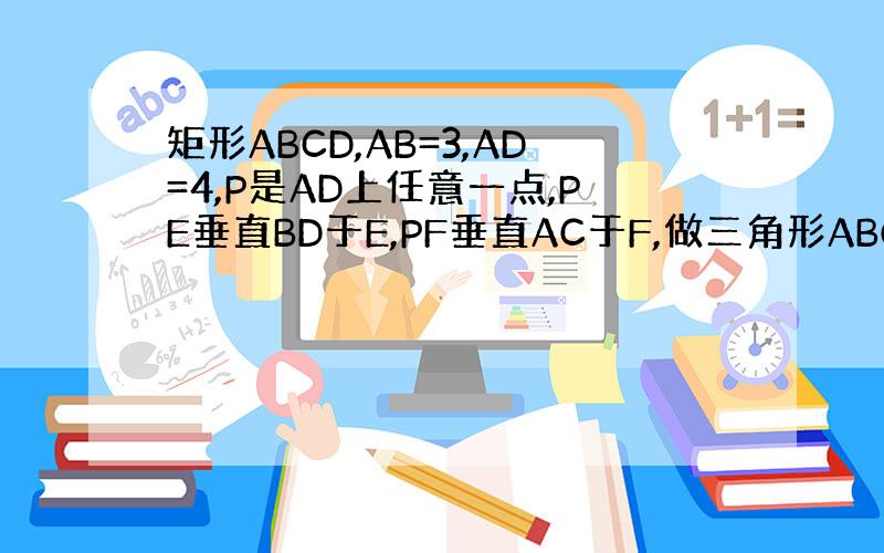 矩形ABCD,AB=3,AD=4,P是AD上任意一点,PE垂直BD于E,PF垂直AC于F,做三角形ABO BO上的高AG