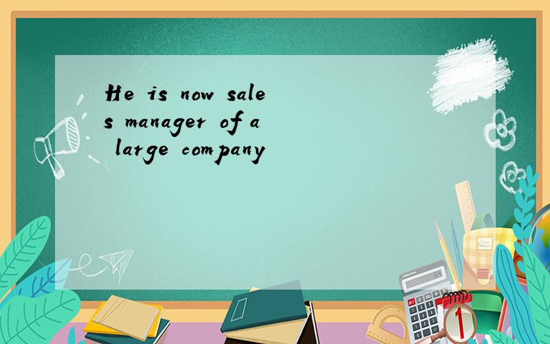 He is now sales manager of a large company