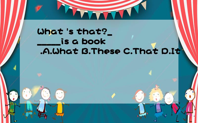 What 's that?______is a book .A.What B.These C.That D.It