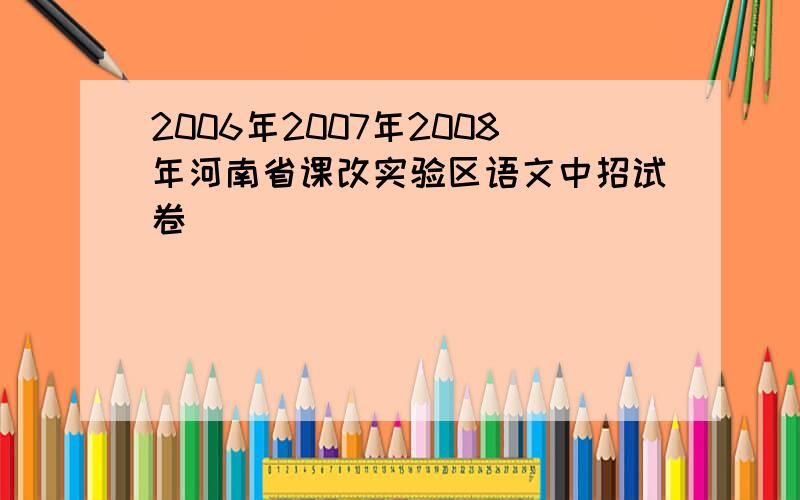 2006年2007年2008年河南省课改实验区语文中招试卷