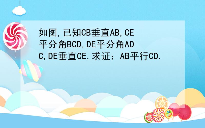 如图,已知CB垂直AB,CE平分角BCD,DE平分角ADC,DE垂直CE,求证：AB平行CD.