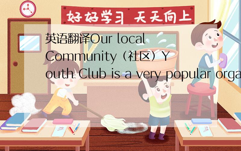 英语翻译Our local Community（社区）Youth Club is a very popular orga