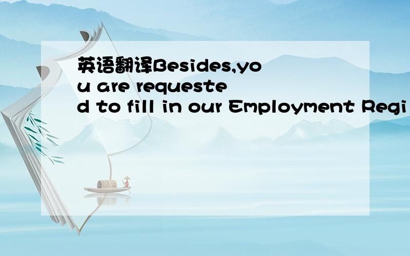 英语翻译Besides,you are requested to fill in our Employment Regi