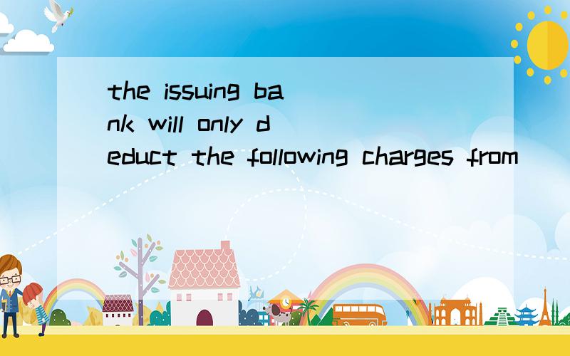 the issuing bank will only deduct the following charges from