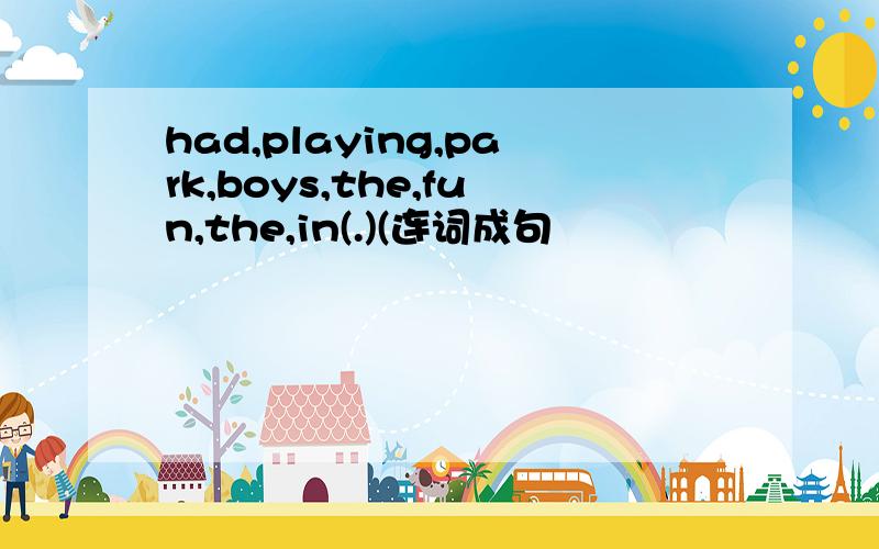 had,playing,park,boys,the,fun,the,in(.)(连词成句