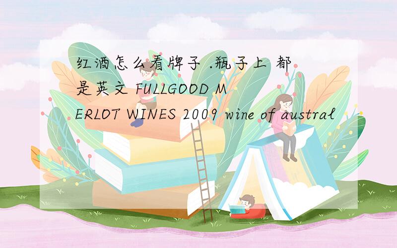 红酒怎么看牌子 .瓶子上 都是英文 FULLGOOD MERLOT WINES 2009 wine of austral