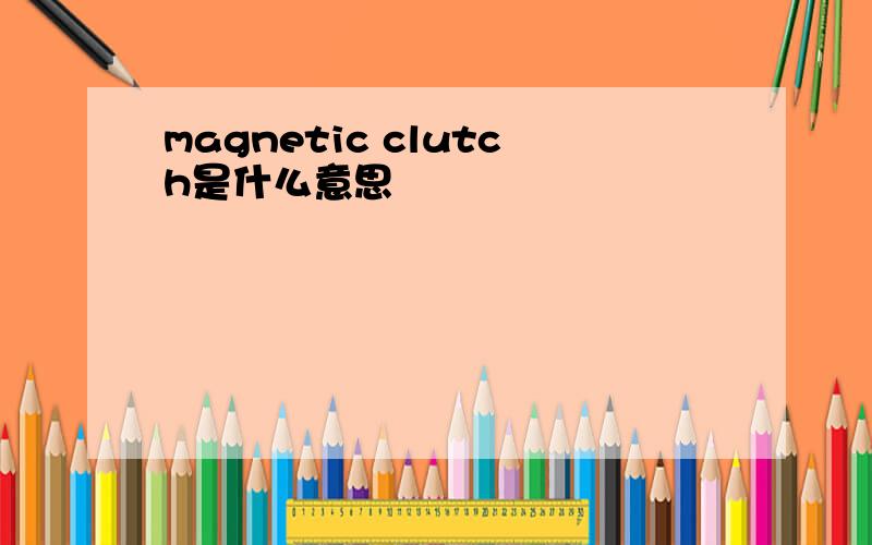 magnetic clutch是什么意思