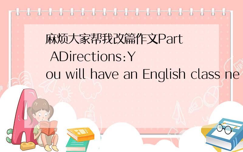 麻烦大家帮我改篇作文Part ADirections:You will have an English class ne