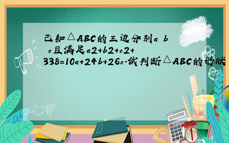 已知△ABC的三边分别a b c且满足a2+b2+c2+338=10a+24b+26c.试判断△ABC的形状
