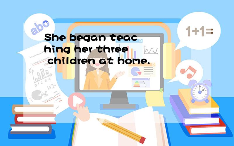 She began teaching her three children at home.