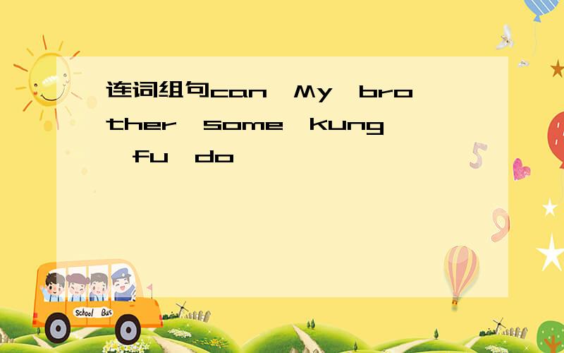 连词组句can,My,brother,some,kung,fu,do