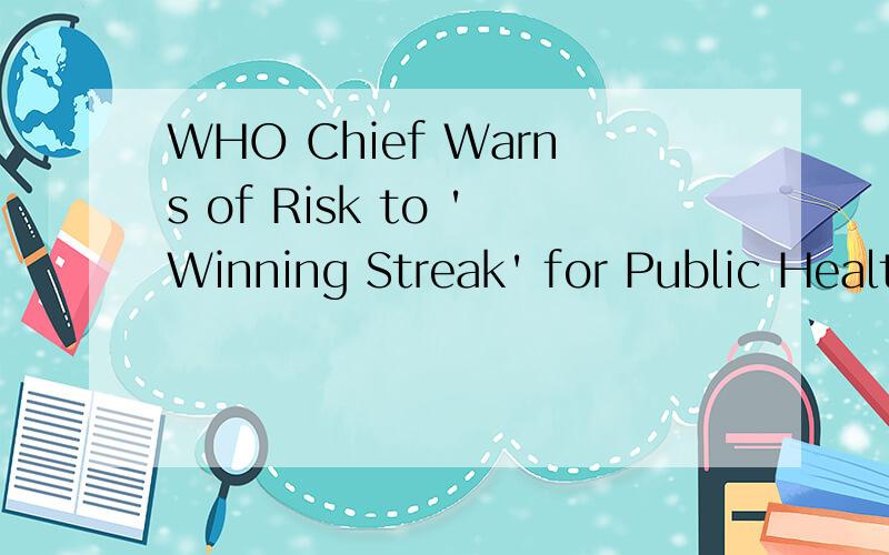 WHO Chief Warns of Risk to 'Winning Streak' for Public Healt