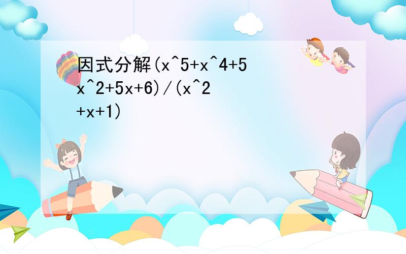 因式分解(x^5+x^4+5x^2+5x+6)/(x^2+x+1)