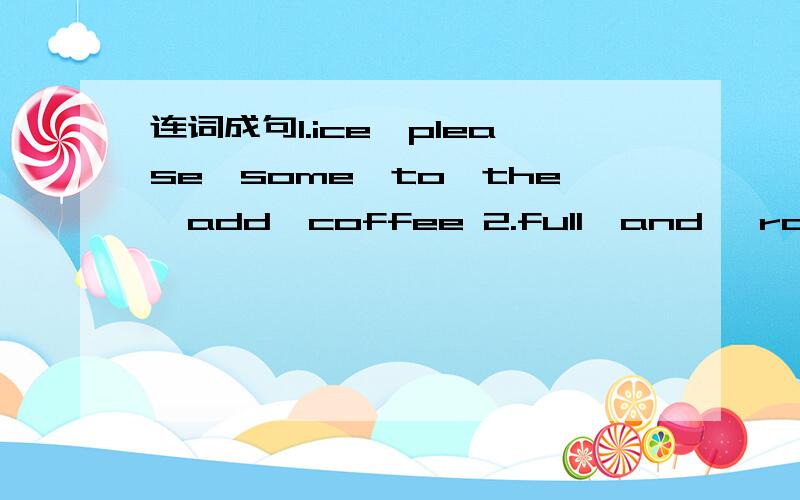 连词成句1.ice,please,some,to,the,add,coffee 2.full,and ,room,of,