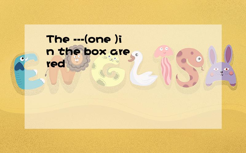 The ---(one )in the box are red