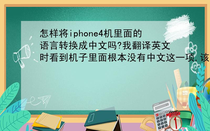 怎样将iphone4机里面的语言转换成中文吗?我翻译英文时看到机子里面根本没有中文这一项,该怎么办