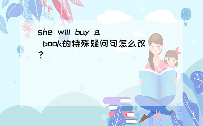 she will buy a book的特殊疑问句怎么改?