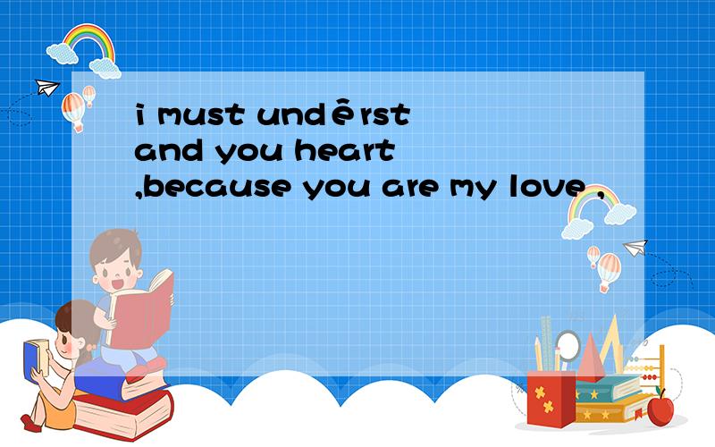 i must undêrstand you heart ,because you are my love ,