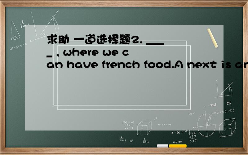 求助 一道选择题2. ____ , where we can have french food.A next is an