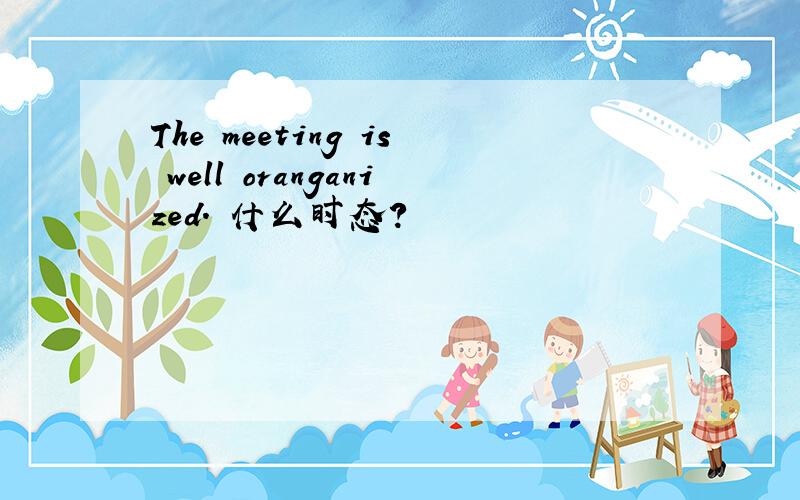 The meeting is well oranganized. 什么时态?