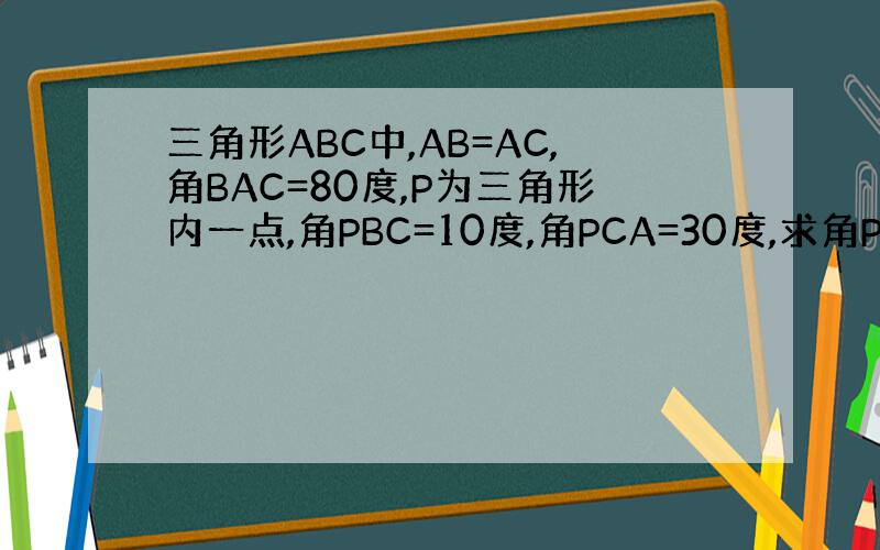 三角形ABC中,AB=AC,角BAC=80度,P为三角形内一点,角PBC=10度,角PCA=30度,求角PAC的度数