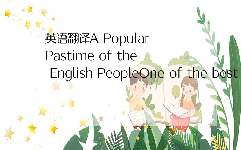 英语翻译A Popular Pastime of the English PeopleOne of the best m