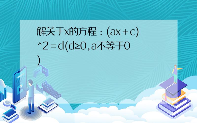 解关于x的方程：(ax＋c)^2＝d(d≥0,a不等于0)