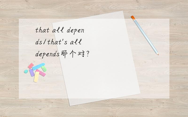 that all depends/that's all depends那个对?