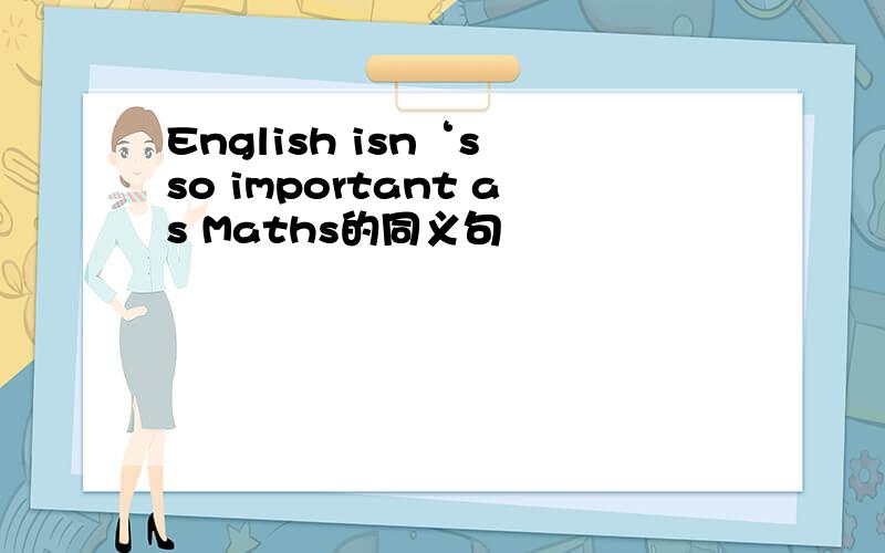 English isn‘s so important as Maths的同义句