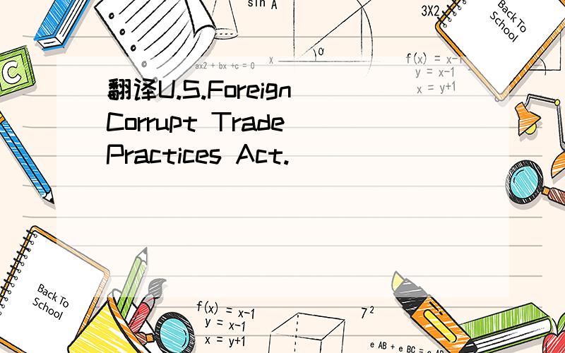 翻译U.S.Foreign Corrupt Trade Practices Act.