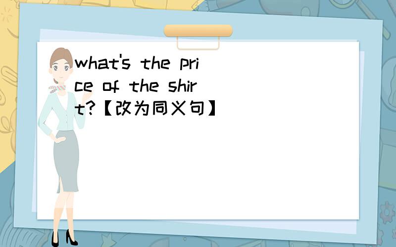 what's the price of the shirt?【改为同义句】