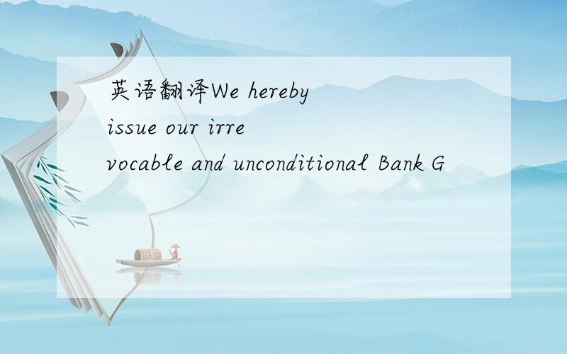 英语翻译We hereby issue our irrevocable and unconditional Bank G