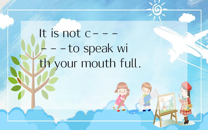 It is not c------to speak with your mouth full.