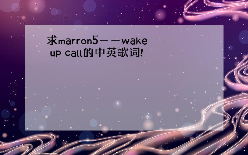求marron5——wake up call的中英歌词!